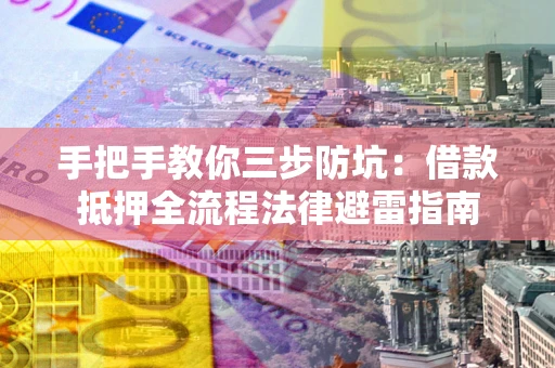 北京手把手教你三步防坑：借款抵押全流程法律避雷指南