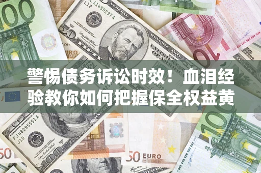 北京警惕债务诉讼时效！血泪经验教你如何把握保全权益黄金期