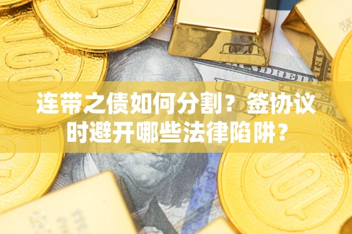 北京连带之债如何分割？签协议时避开哪些法律陷阱？