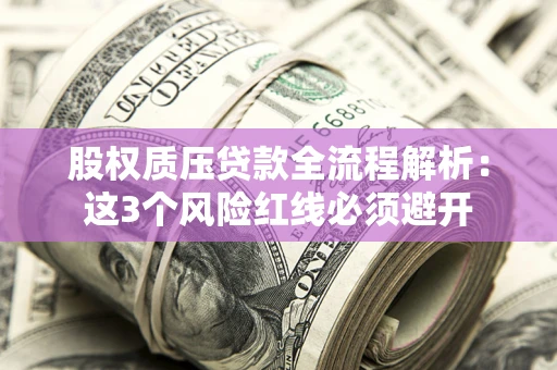 北京股权质压贷款全流程解析：这3个风险红线必须避开