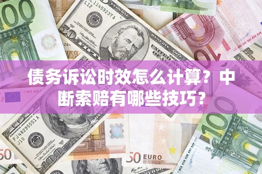北京债务诉讼时效怎么计算？中断索赔有哪些技巧？
