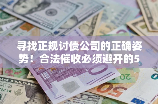 北京寻找正规讨债公司的正确姿势！合法催收必须避开的5大雷区