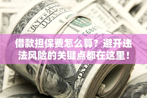 北京借款担保费怎么算？避开违法风险的关键点都在这里！