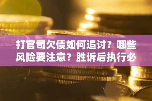 北京打官司欠债如何追讨？哪些风险要注意？胜诉后执行必看！