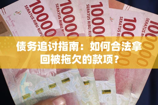 北京债务追讨指南：如何合法拿回被拖欠的款项？