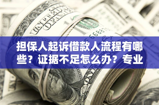 北京担保人起诉借款人流程有哪些？证据不足怎么办？专业律师解答