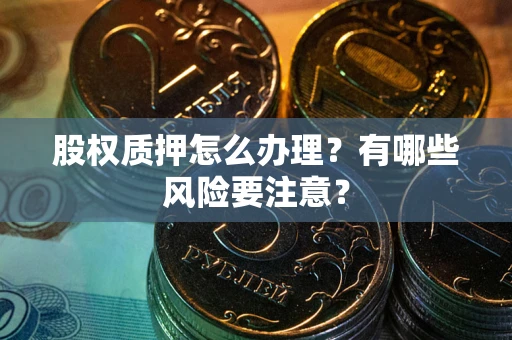 北京股权质押怎么办理？有哪些风险要注意？