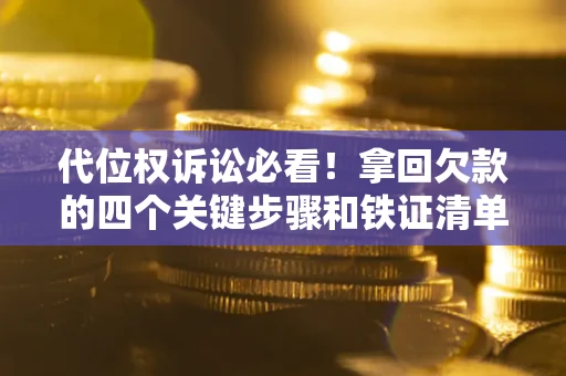 北京代位权诉讼必看！拿回欠款的四个关键步骤和铁证清单