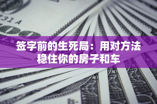 北京签字前的生死局：用对方法稳住你的房子和车