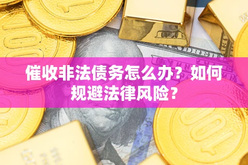 北京催收非法债务怎么办？如何规避法律风险？