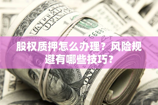 北京股权质押怎么办理？风险规避有哪些技巧？
