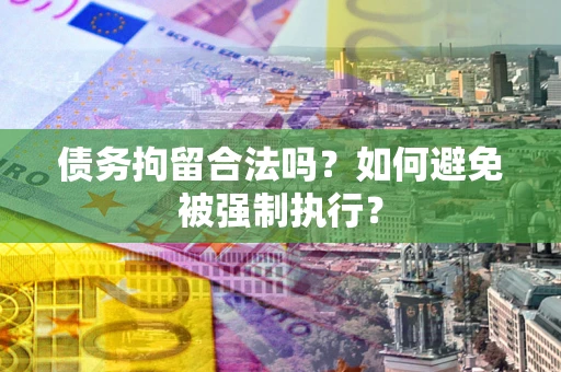 北京债务拘留合法吗？如何避免被强制执行？