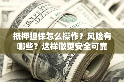 北京抵押担保怎么操作？风险有哪些？这样做更安全可靠
