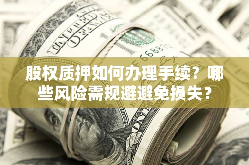 北京股权质押如何办理手续？哪些风险需规避避免损失？