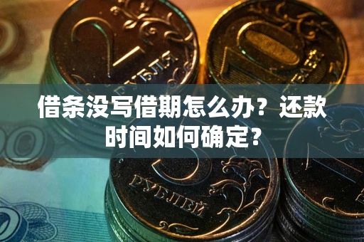 北京借条没写借期怎么办？还款时间如何确定？