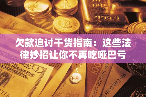 北京欠款追讨干货指南：这些法律妙招让你不再吃哑巴亏
