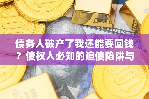 北京债务人破产了我还能要回钱？债权人必知的追债陷阱与破局之道