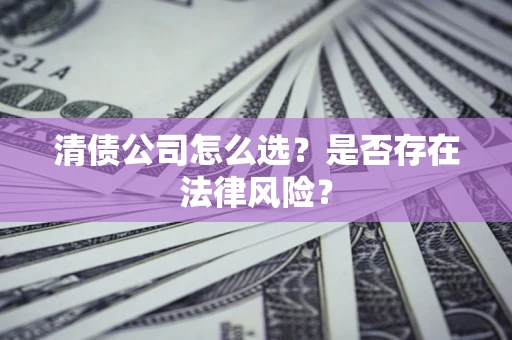 北京清债公司怎么选？是否存在法律风险？