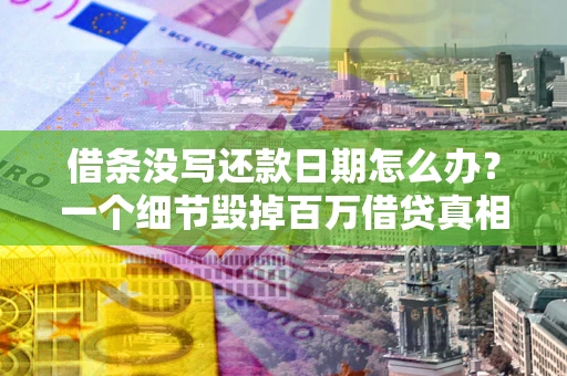北京借条没写还款日期怎么办？一个细节毁掉百万借贷真相