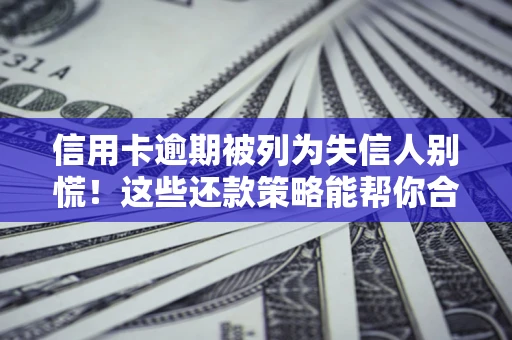 北京信用卡逾期被列为失信人别慌！这些还款策略能帮你合法止损