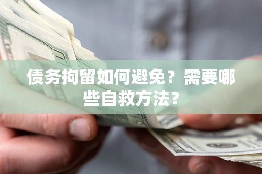 北京债务拘留如何避免？需要哪些自救方法？