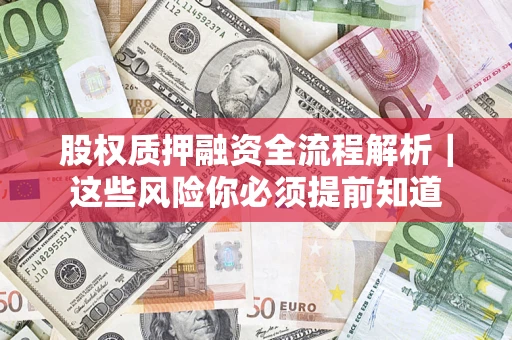 北京股权质押融资全流程解析｜这些风险你必须提前知道