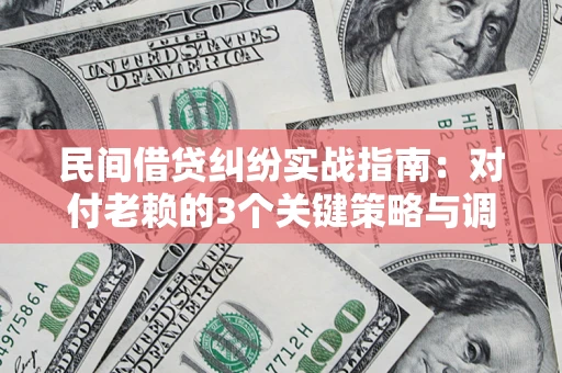 北京民间借贷纠纷实战指南：对付老赖的3个关键策略与调解盲区解析