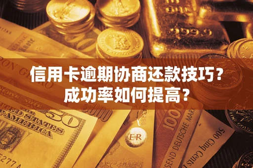 北京信用卡逾期协商还款技巧？成功率如何提高？