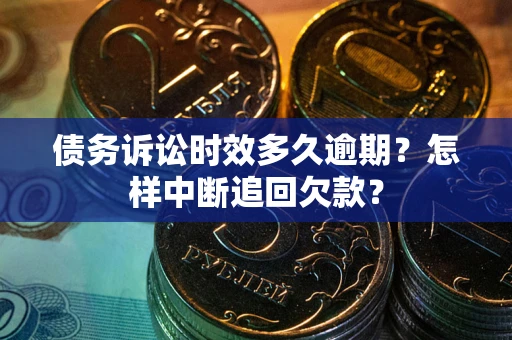 北京债务诉讼时效多久逾期？怎样中断追回欠款？