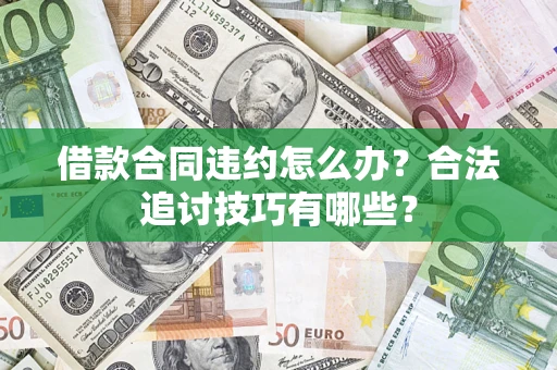 北京借款合同违约怎么办？合法追讨技巧有哪些？