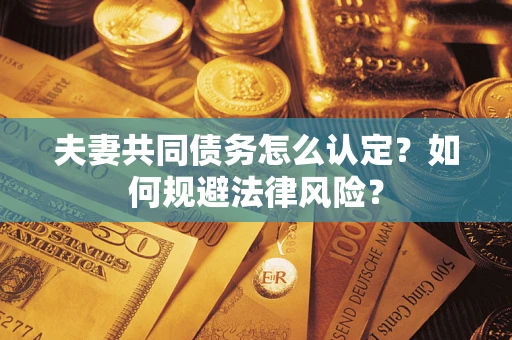 北京夫妻共同债务怎么认定？如何规避法律风险？