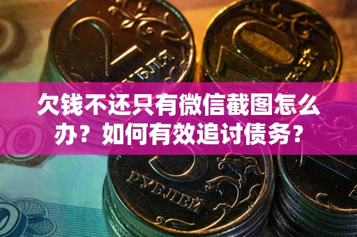 北京欠钱不还只有微信截图怎么办？如何有效追讨债务？