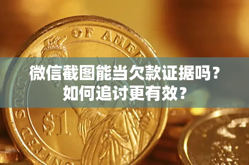 北京微信截图能当欠款证据吗？如何追讨更有效？