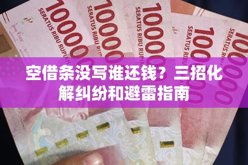 北京空借条没写谁还钱？三招化解纠纷和避雷指南