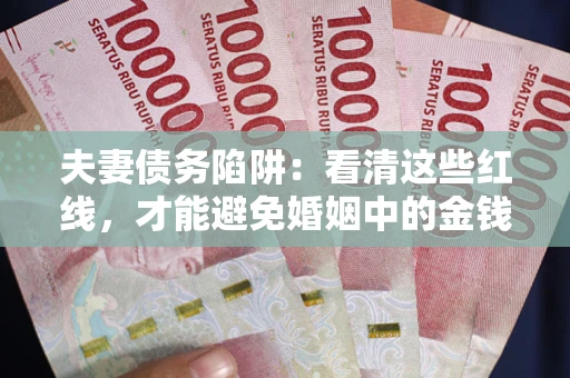 北京夫妻债务陷阱：看清这些红线，才能避免婚姻中的金钱危机