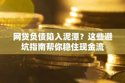 北京网贷负债陷入泥潭？这些避坑指南帮你稳住现金流