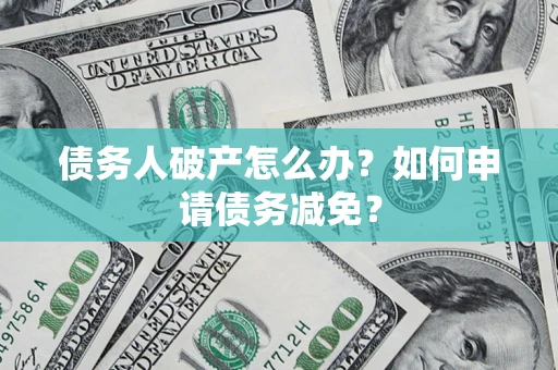 北京债务人破产怎么办？如何申请债务减免？