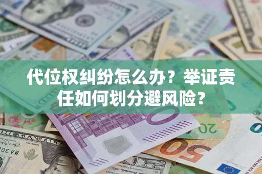 北京代位权纠纷怎么办？举证责任如何划分避风险？