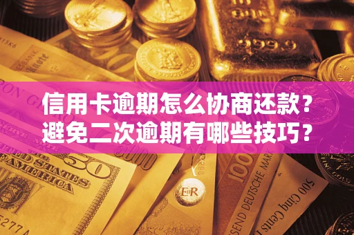 北京信用卡逾期怎么协商还款？避免二次逾期有哪些技巧？
