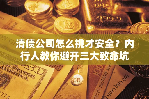 北京清债公司怎么挑才安全？内行人教你避开三大致命坑