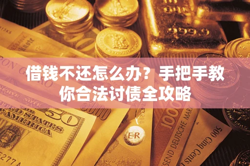 北京借钱不还怎么办？手把手教你合法讨债全攻略