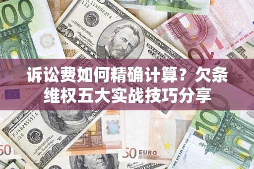 北京诉讼费如何精确计算？欠条维权五大实战技巧分享