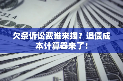 北京欠条诉讼费谁来掏？追债成本计算器来了！