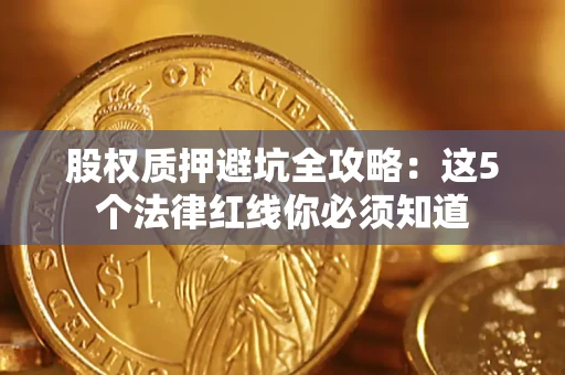 北京股权质押避坑全攻略：这5个法律红线你必须知道