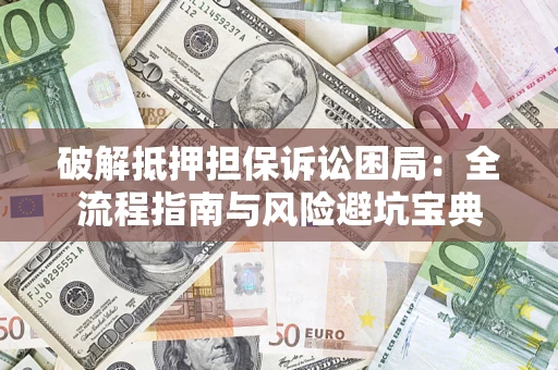 北京破解抵押担保诉讼困局:全流程指南与风险避坑宝典 北京破解抵押担保诉讼困局:全流程指南与风险避坑宝典