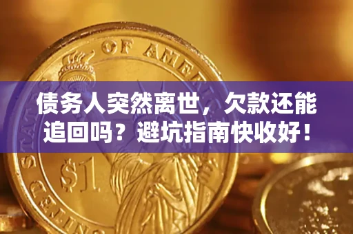 北京债务人突然离世，欠款还能追回吗？避坑指南快收好！
