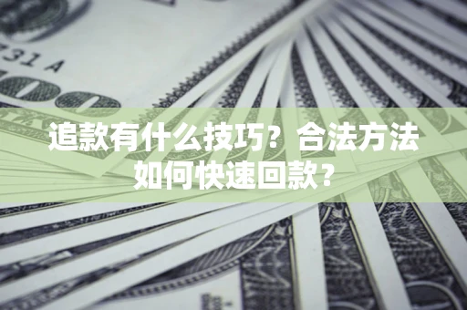北京追款有什么技巧？合法方法如何快速回款？