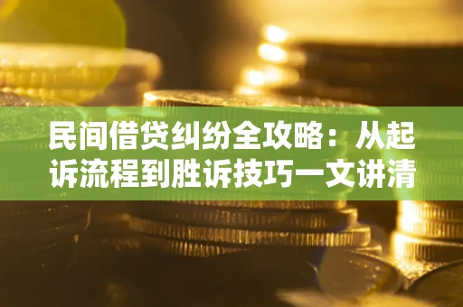 北京民间借贷纠纷全攻略：从起诉流程到胜诉技巧一文讲清