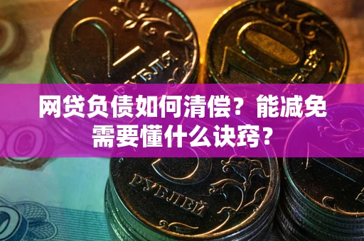 北京网贷负债如何清偿？能减免需要懂什么诀窍？