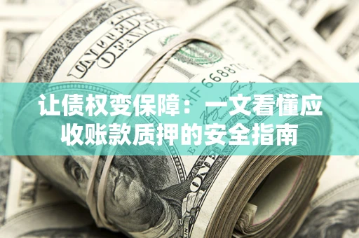 北京让债权变保障：一文看懂应收账款质押的安全指南